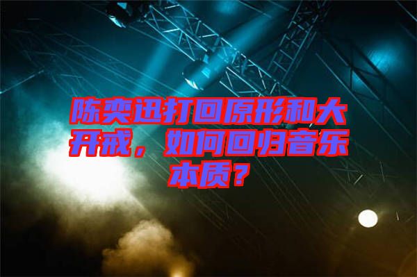 陳奕迅打回原形和大開戒，如何回歸音樂本質(zhì)？