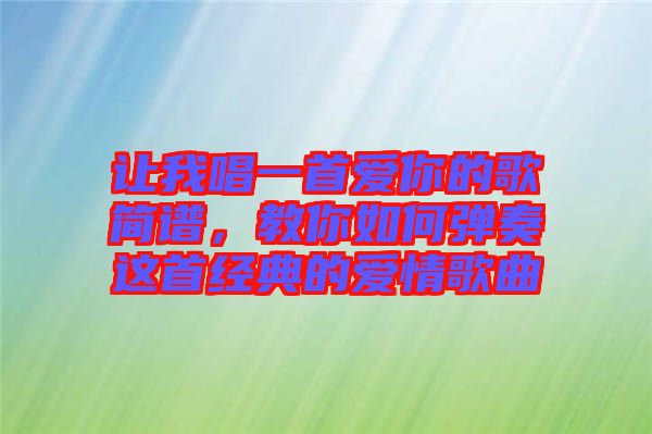 讓我唱一首愛你的歌簡譜，教你如何彈奏這首經(jīng)典的愛情歌曲