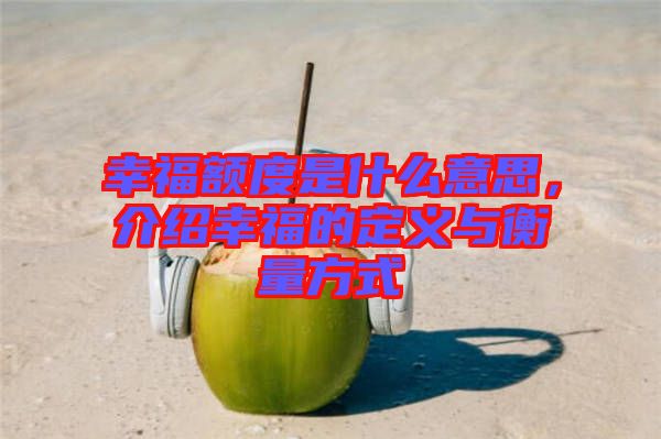 幸福額度是什么意思，介紹幸福的定義與衡量方式