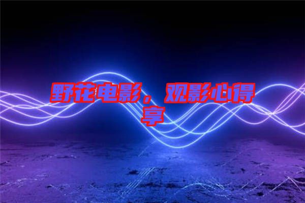 野花電影，觀影心得享