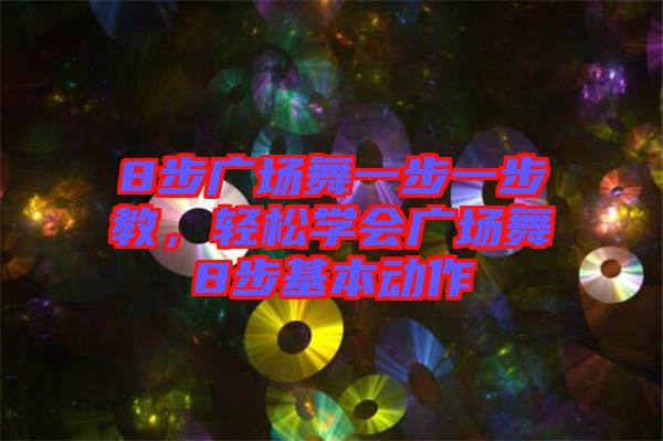 8步廣場舞一步一步教，輕松學(xué)會(huì)廣場舞8步基本動(dòng)作