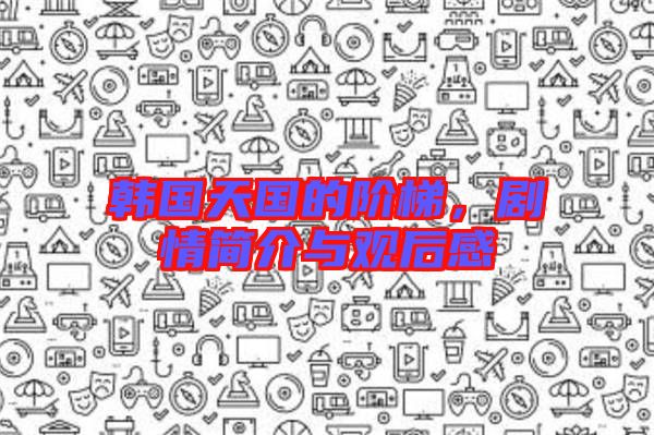 韓國天國的階梯，劇情簡介與觀后感
