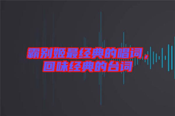 霸別姬最經(jīng)典的唱詞，回味經(jīng)典的臺詞