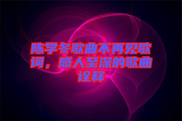 陳學(xué)冬歌曲不再見(jiàn)歌詞，感人至深的歌曲詮釋