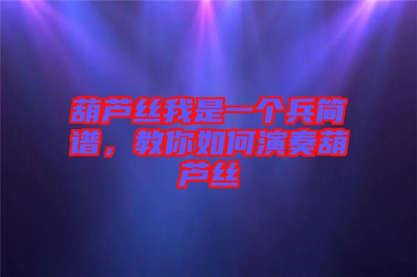 葫蘆絲我是一個兵簡譜，教你如何演奏葫蘆絲