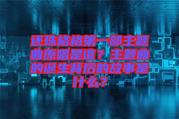 還珠格格第一部主題曲原唱是誰(shuí)？主題曲的誕生背后的故事是什么？