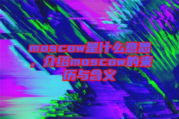 moscow是什么意思，介紹moscow的來歷與含義