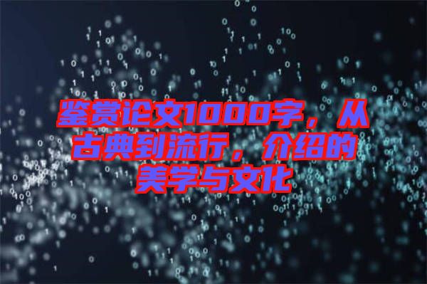 鑒賞論文1000字，從古典到流行，介紹的美學(xué)與文化