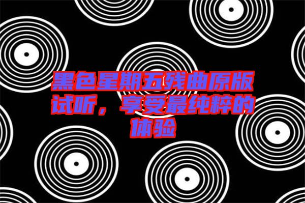 黑色星期五殘曲原版試聽，享受最純粹的體驗(yàn)