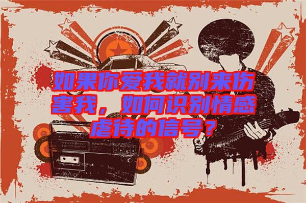如果你愛我就別來傷害我，如何識別情感虐待的信號？
