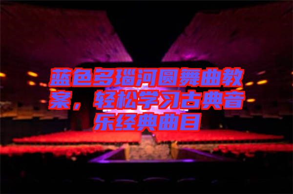 藍色多瑙河圓舞曲教案，輕松學習古典音樂經(jīng)典曲目
