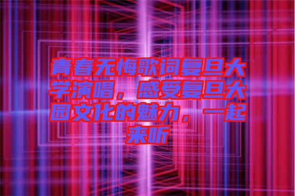 青春無悔歌詞復(fù)旦大學演唱，感受復(fù)旦大園文化的魅力，一起來聽