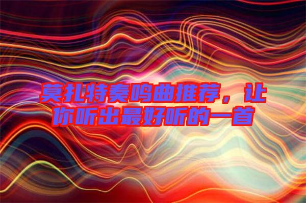 莫扎特奏鳴曲推薦，讓你聽(tīng)出最好聽(tīng)的一首