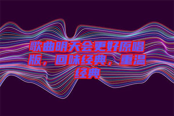 歌曲明天會(huì)更好原唱版，回味經(jīng)典，重溫經(jīng)典