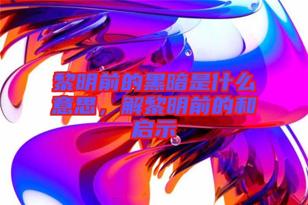 黎明前的黑暗是什么意思，解黎明前的和啟示