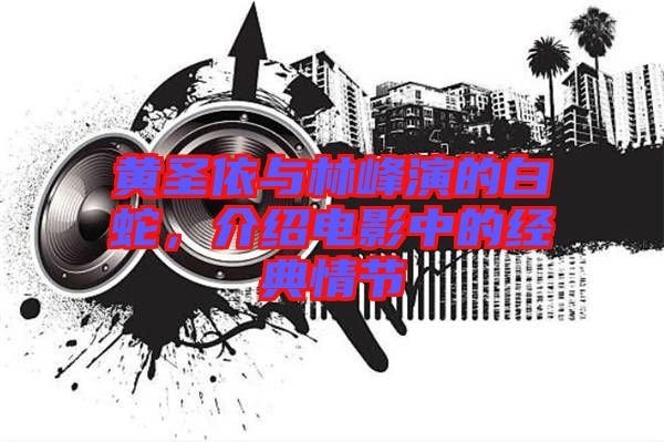 黃圣依與林峰演的白蛇，介紹電影中的經(jīng)典情節(jié)