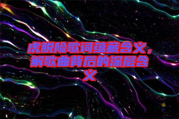 虎脫險(xiǎn)歌詞蘊(yùn)藏含義，解歌曲背后的深層含義
