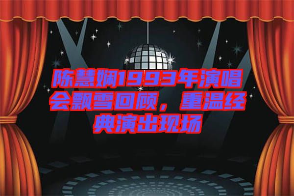 陳慧嫻1993年演唱會(huì)飄雪回顧，重溫經(jīng)典演出現(xiàn)場