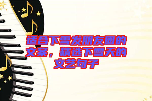 適合下雪發(fā)朋友圈的文案，精選下雪天的文藝句子
