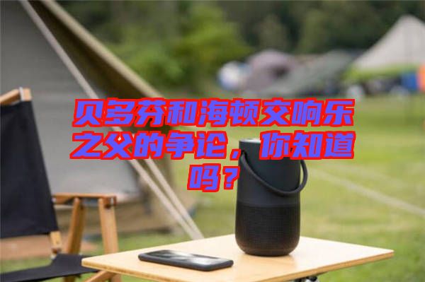 貝多芬和海頓交響樂(lè)之父的爭(zhēng)論，你知道嗎？