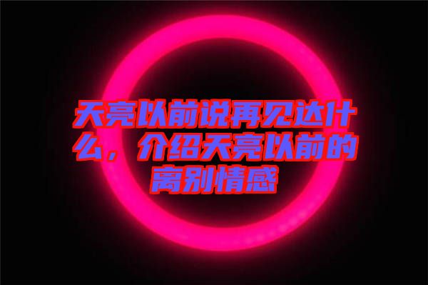 天亮以前說再見達(dá)什么，介紹天亮以前的離別情感