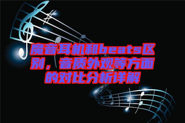 魔音耳機和beats區(qū)別，音質外觀等方面的對比分析詳解