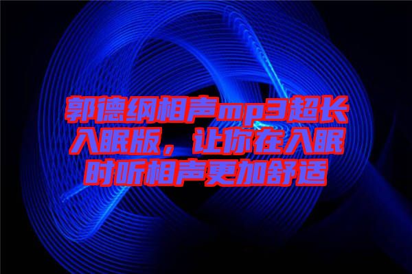 郭德綱相聲mp3超長入眠版，讓你在入眠時聽相聲更加舒適