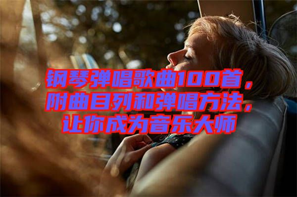 鋼琴彈唱歌曲100首，附曲目列和彈唱方法，讓你成為音樂大師
