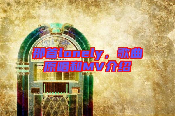 那首lonely，歌曲原唱和MV介紹