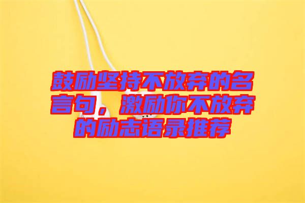鼓勵堅持不放棄的名言句，激勵你不放棄的勵志語錄推薦