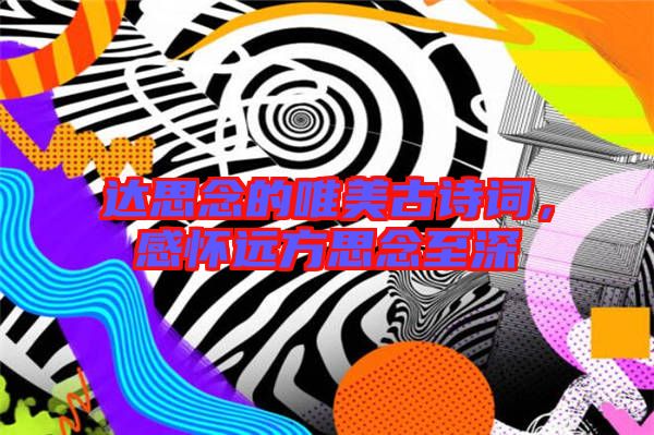 達思念的唯美古詩詞，感懷遠方思念至深