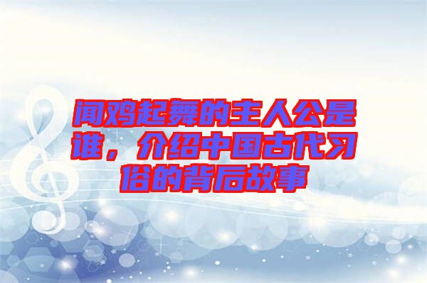 聞雞起舞的主人公是誰(shuí)，介紹中國(guó)古代習(xí)俗的背后故事