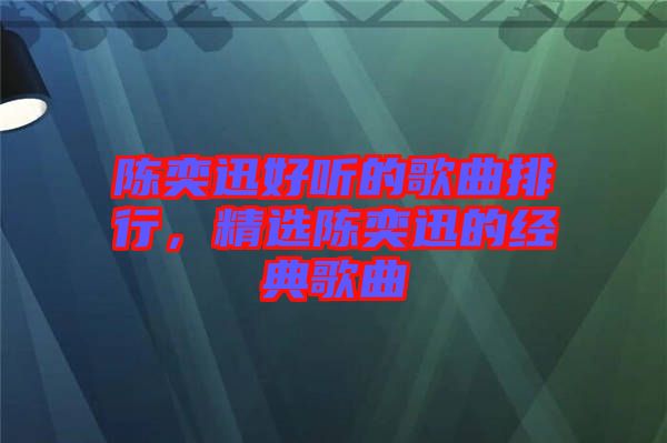 陳奕迅好聽(tīng)的歌曲排行，精選陳奕迅的經(jīng)典歌曲