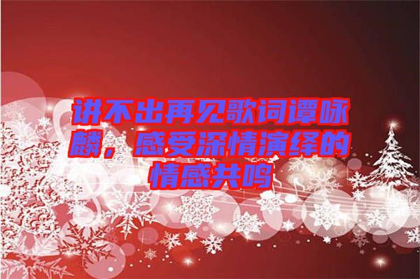 講不出再見歌詞譚詠麟，感受深情演繹的情感共鳴