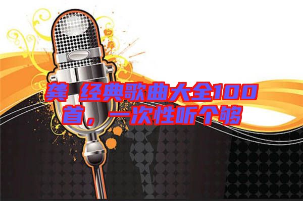 龔玥經(jīng)典歌曲大全100首，一次性聽(tīng)個(gè)夠