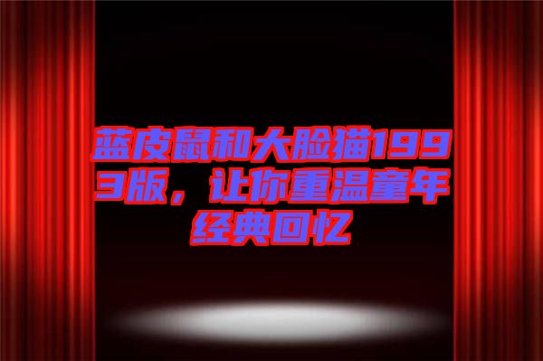 藍(lán)皮鼠和大臉貓1993版，讓你重溫童年經(jīng)典回憶