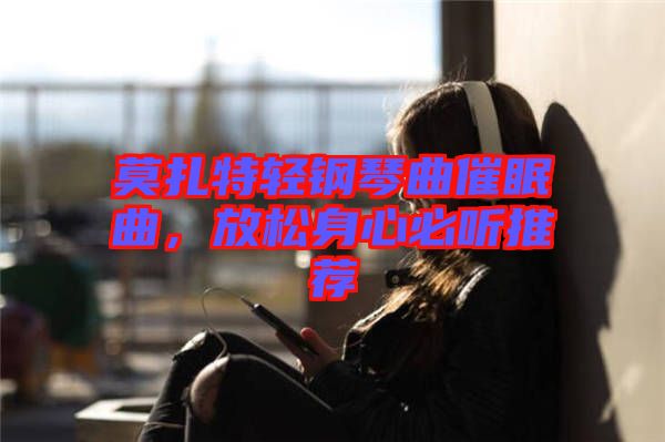 莫扎特輕鋼琴曲催眠曲，放松身心必聽(tīng)推薦