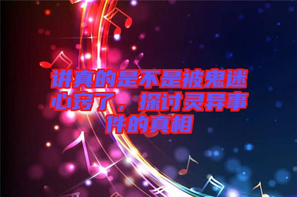 講真的是不是被鬼迷心竅了，探討靈異事件的真相