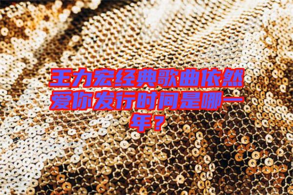 王力宏經(jīng)典歌曲依然愛你發(fā)行時間是哪一年？