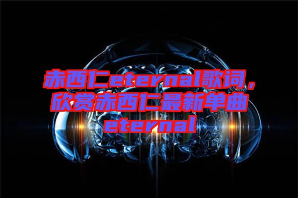 赤西仁eternal歌詞，欣賞赤西仁最新單曲eternal