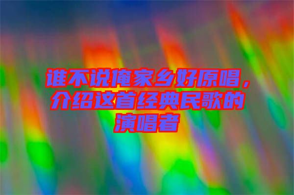 誰不說俺家鄉(xiāng)好原唱，介紹這首經典民歌的演唱者