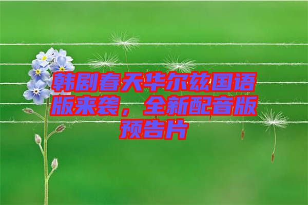 韓劇春天華爾茲國語版來襲，全新配音版預告片