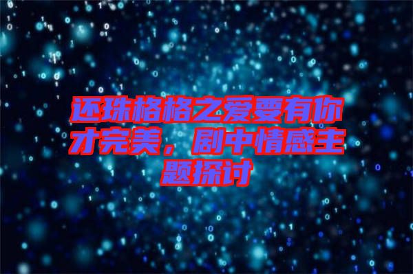 還珠格格之愛要有你才完美，劇中情感主題探討