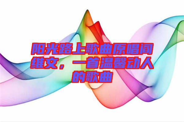陽光路上歌曲原唱閻維文，一首溫馨動(dòng)人的歌曲