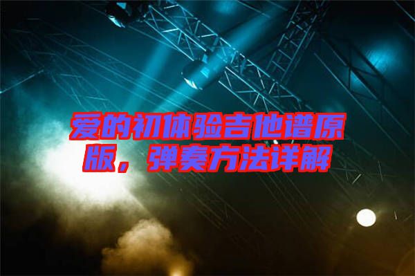 愛(ài)的初體驗(yàn)吉他譜原版，彈奏方法詳解