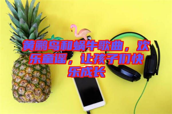 黃鸝鳥和蝸牛歌曲，歡樂童謠，讓孩子們快樂成長