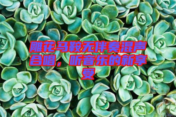 雕花馬鞍無伴奏混聲合唱，聽音樂的新享受
