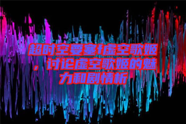 超時空要塞f虛空歌姬，討論虛空歌姬的魅力和劇情析