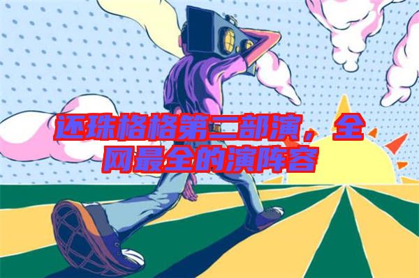 還珠格格第二部演，全網(wǎng)最全的演陣容