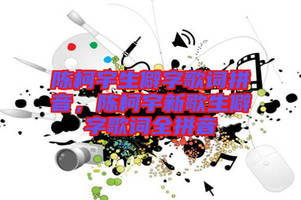 陳柯宇生僻字歌詞拼音，陳柯宇新歌生僻字歌詞全拼音